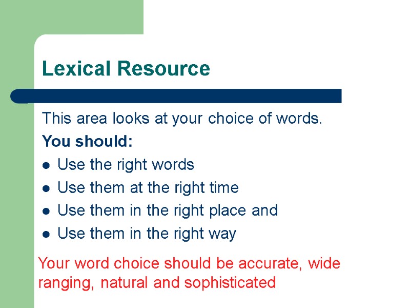 Lexical Resource This area looks at your choice of words. You should: Use the